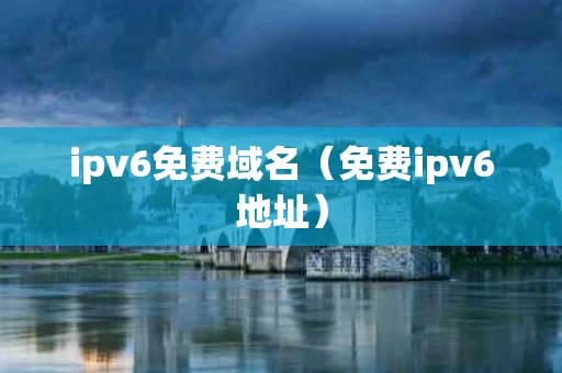 ipv6免费域名（免费ipv6地址）