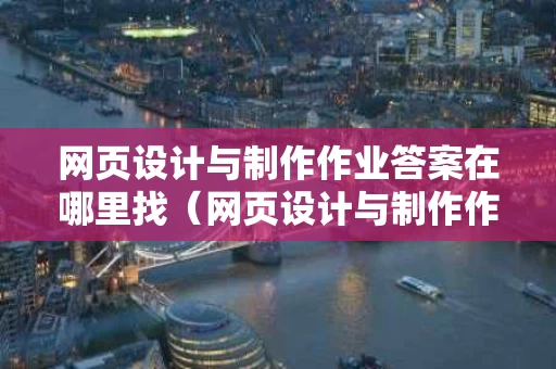 网页设计与制作作业答案在哪里找（网页设计与制作作业及答案）