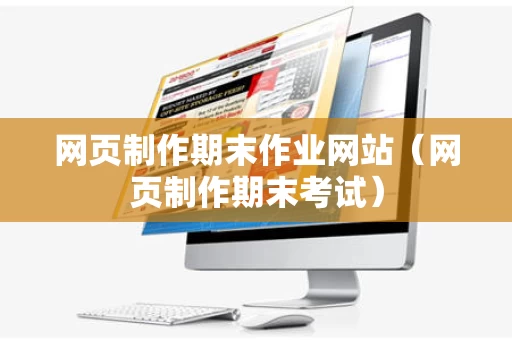 网页制作期末作业网站（网页制作期末考试）