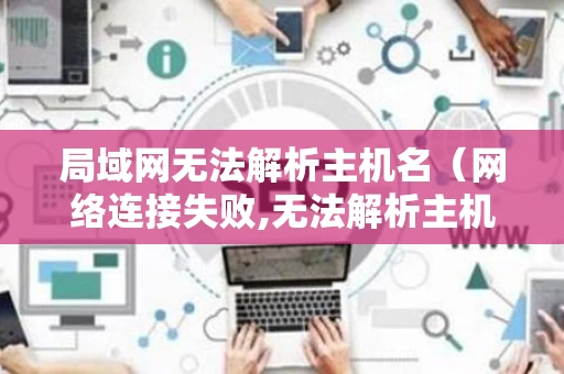 局域网无法解析主机名（网络连接失败,无法解析主机地址）