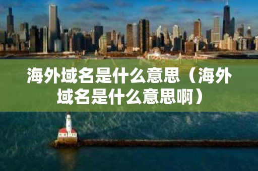 海外域名是什么意思（海外域名是什么意思啊）