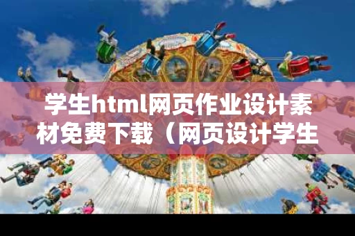 学生html网页作业设计素材免费下载（网页设计学生作业步骤）