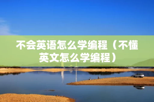 不会英语怎么学编程（不懂英文怎么学编程）