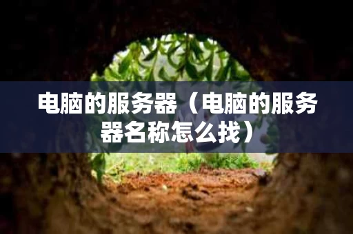 电脑的服务器（电脑的服务器名称怎么找）