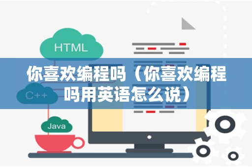 你喜欢编程吗（你喜欢编程吗用英语怎么说）