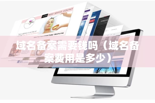 域名备案需要钱吗（域名备案费用是多少）