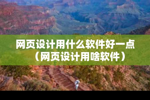 网页设计用什么软件好一点（网页设计用啥软件）
