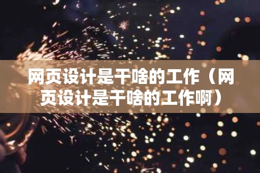 网页设计是干啥的工作（网页设计是干啥的工作啊）