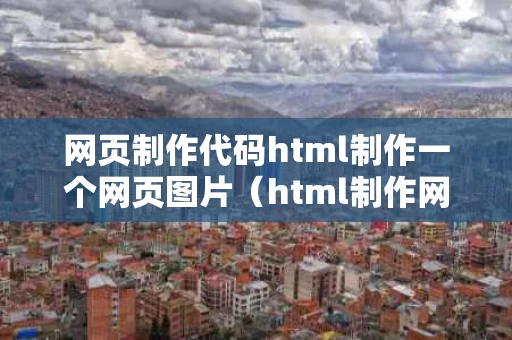网页制作代码html制作一个网页图片（html制作网页的代码）