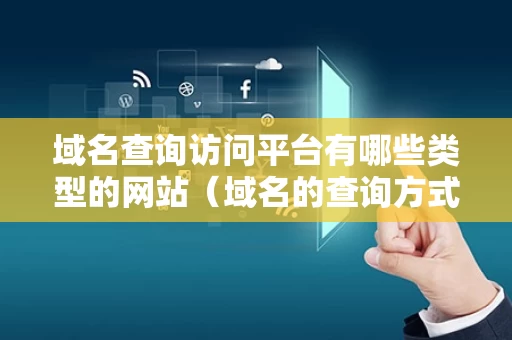 域名查询访问平台有哪些类型的网站（域名的查询方式）