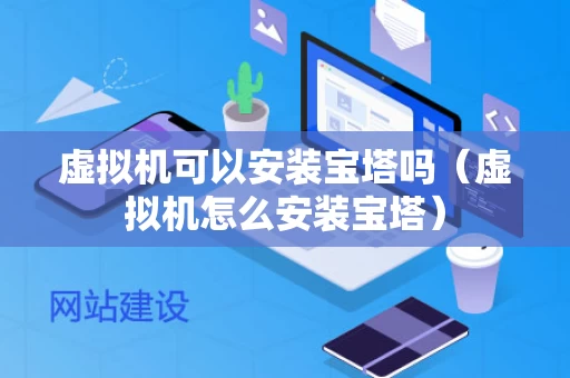 虚拟机可以安装宝塔吗（虚拟机怎么安装宝塔）