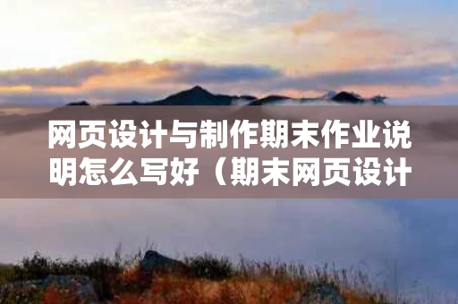 网页设计与制作期末作业说明怎么写好（期末网页设计作业及素材）