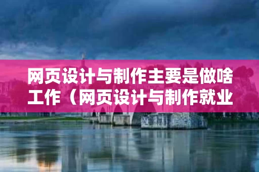 网页设计与制作主要是做啥工作（网页设计与制作就业方向）