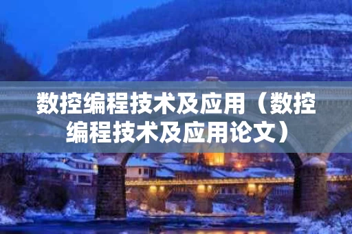 数控编程技术及应用（数控编程技术及应用论文）