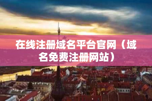 在线注册域名平台官网（域名免费注册网站）