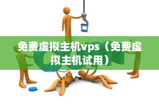 免费虚拟主机vps（免费虚拟主机试用）