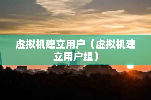 虚拟机建立用户（虚拟机建立用户组）