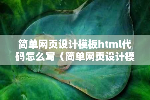简单网页设计模板html代码怎么写（简单网页设计模板html代码怎么写的）