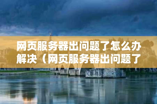 网页服务器出问题了怎么办解决（网页服务器出问题了怎么办解决方法）