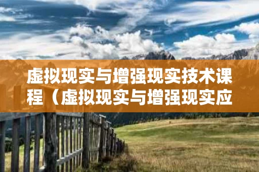 虚拟现实与增强现实技术课程（虚拟现实与增强现实应用基础）