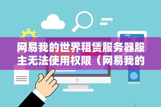 网易我的世界租赁服务器服主无法使用权限（网易我的世界租赁服务器服主无法使用权限怎么办）