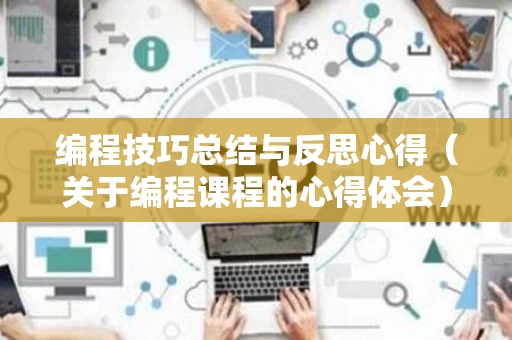 编程技巧总结与反思心得（关于编程课程的心得体会）