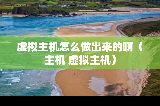 虚拟主机怎么做出来的啊（主机 虚拟主机）