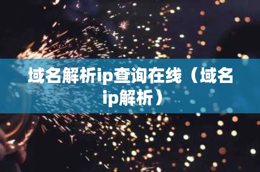 域名解析ip查询在线（域名 ip解析）