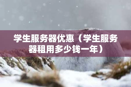 学生服务器优惠（学生服务器租用多少钱一年）