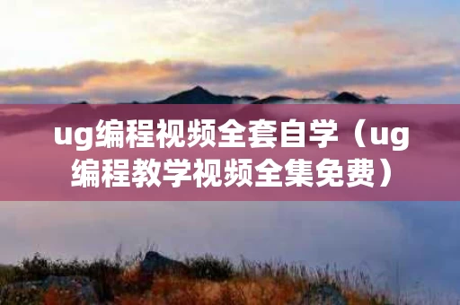 ug编程视频全套自学（ug编程教学视频全集免费）