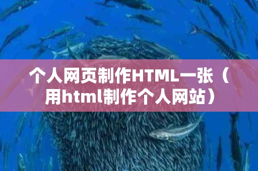个人网页制作HTML一张（用html制作个人网站）