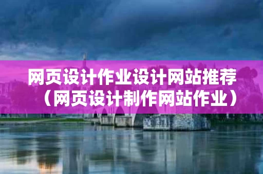 网页设计作业设计网站推荐（网页设计制作网站作业）