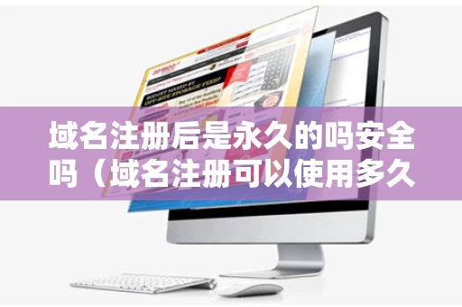域名注册后是永久的吗安全吗（域名注册可以使用多久）