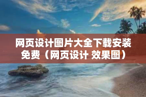 网页设计图片大全下载安装免费（网页设计 效果图）