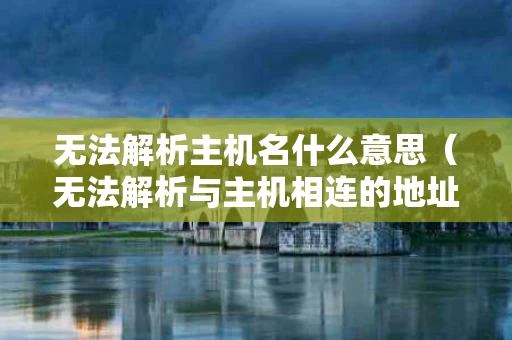 无法解析主机名什么意思（无法解析与主机相连的地址）