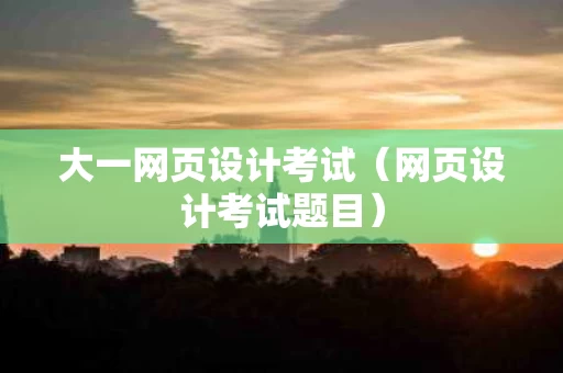 大一网页设计考试（网页设计考试题目）