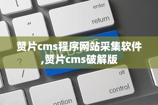 赞片cms程序网站采集软件,赞片cms破解版