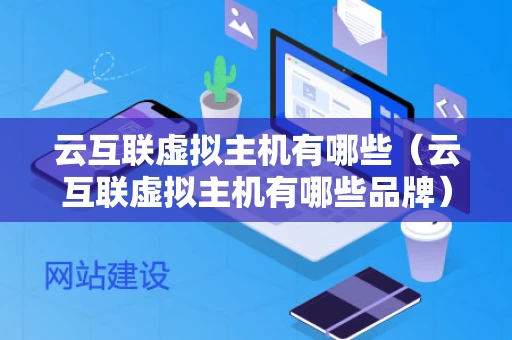 云互联虚拟主机有哪些（云互联虚拟主机有哪些品牌）