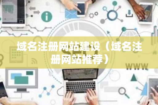 域名注册网站建设（域名注册网站推荐）