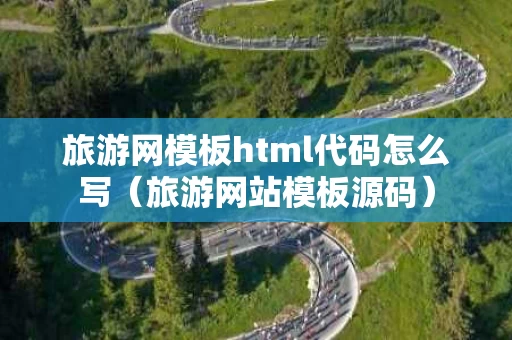 旅游网模板html代码怎么写（旅游网站模板源码）