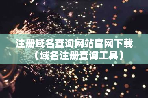 注册域名查询网站官网下载（域名注册查询工具）