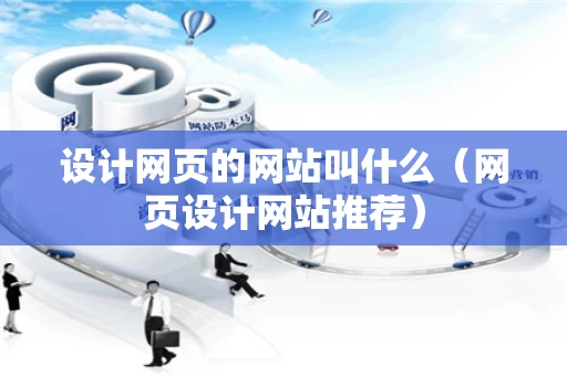 设计网页的网站叫什么（网页设计网站推荐）