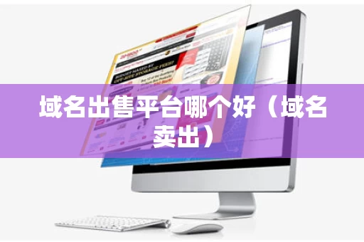 域名出售平台哪个好（域名卖出）