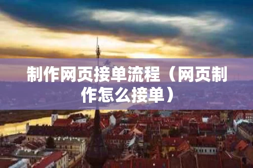 制作网页接单流程（网页制作怎么接单）