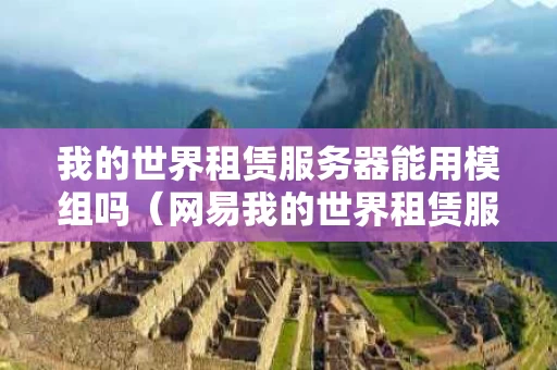 我的世界租赁服务器能用模组吗（网易我的世界租赁服务器怎么装模组）