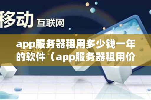 app服务器租用多少钱一年的软件（app服务器租用价格）