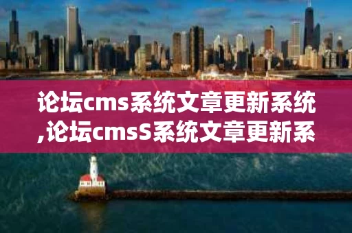论坛cms系统文章更新系统,论坛cmsS系统文章更新系统概述