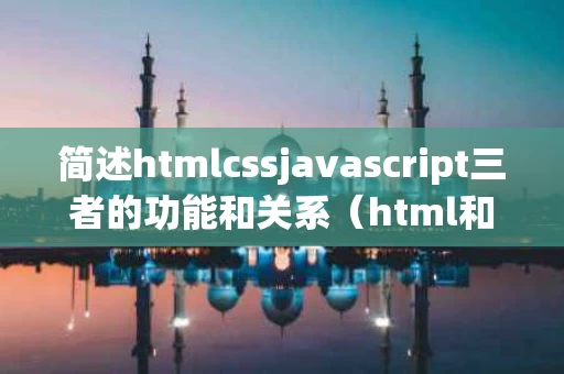 简述htmlcssjavascript三者的功能和关系（html和css的作用）