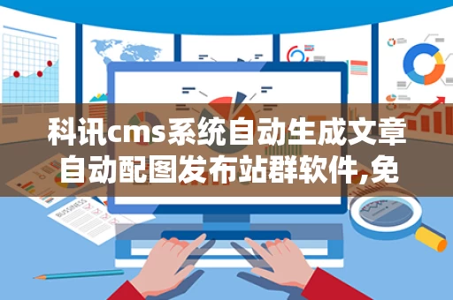 科讯cms系统自动生成文章自动配图发布站群软件,免费的cms系统