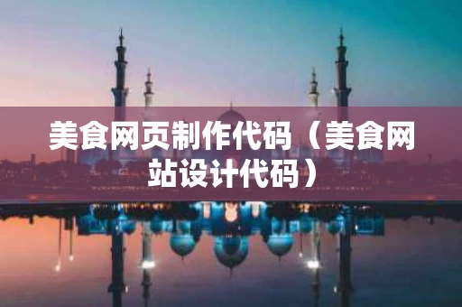 美食网页制作代码（美食网站设计代码）